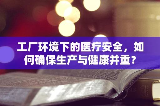 工厂环境下的医疗安全，如何确保生产与健康并重？