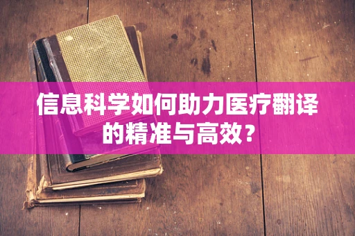 信息科学如何助力医疗翻译的精准与高效？