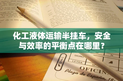 化工液体运输半挂车，安全与效率的平衡点在哪里？