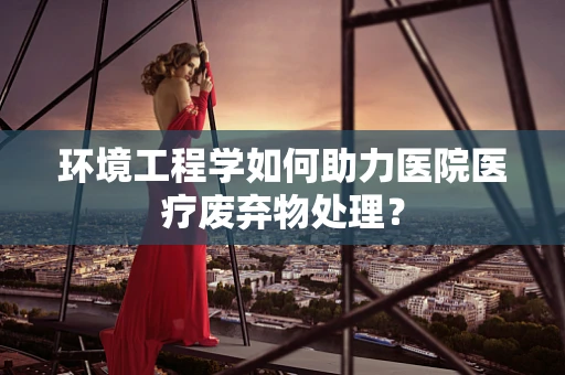 环境工程学如何助力医院医疗废弃物处理？