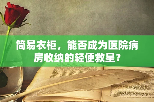 简易衣柜，能否成为医院病房收纳的轻便救星？