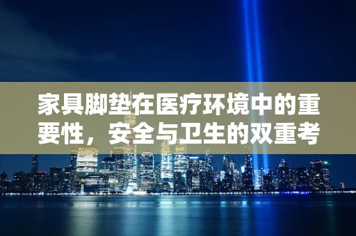 家具脚垫在医疗环境中的重要性，安全与卫生的双重考量