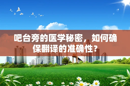 吧台旁的医学秘密，如何确保翻译的准确性？