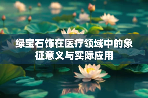 绿宝石饰在医疗领域中的象征意义与实际应用