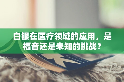 白银在医疗领域的应用，是福音还是未知的挑战？