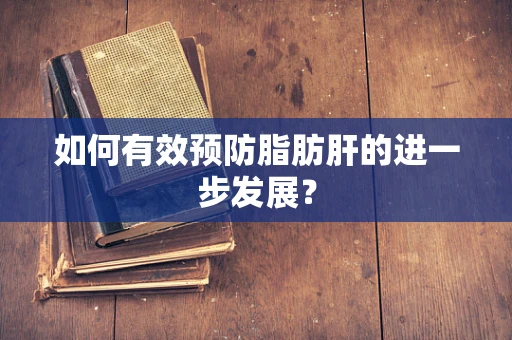 如何有效预防脂肪肝的进一步发展？