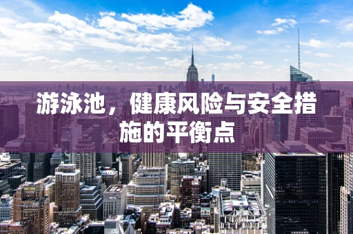 游泳池，健康风险与安全措施的平衡点