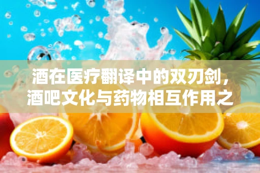 酒在医疗翻译中的双刃剑，酒吧文化与药物相互作用之谜