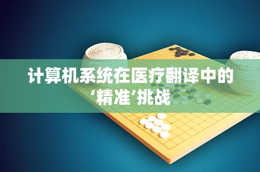 计算机系统在医疗翻译中的‘精准’挑战