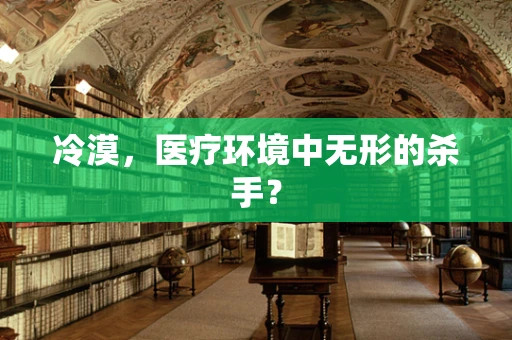 冷漠，医疗环境中无形的杀手？