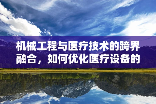 机械工程与医疗技术的跨界融合，如何优化医疗设备的精准度与耐用性？