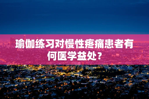 瑜伽练习对慢性疼痛患者有何医学益处？