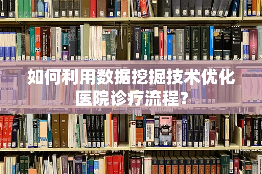 如何利用数据挖掘技术优化医院诊疗流程？