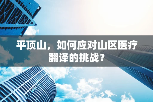 平顶山，如何应对山区医疗翻译的挑战？