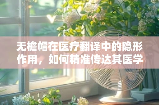 无檐帽在医疗翻译中的隐形作用，如何精准传达其医学含义？