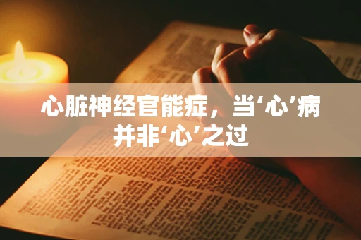 心脏神经官能症，当‘心’病并非‘心’之过