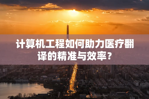 计算机工程如何助力医疗翻译的精准与效率？