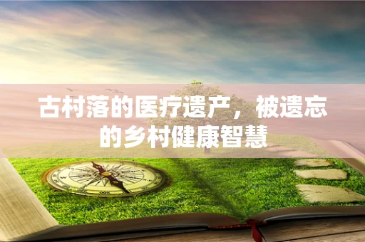 古村落的医疗遗产，被遗忘的乡村健康智慧