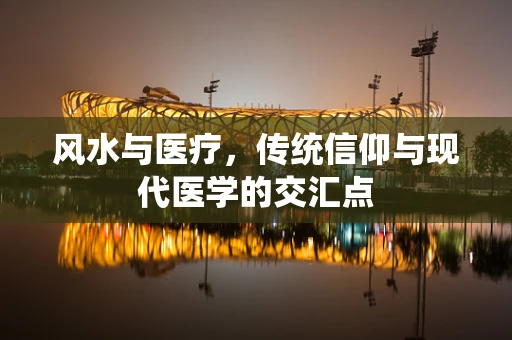 风水与医疗，传统信仰与现代医学的交汇点