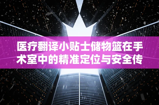 医疗翻译小贴士储物篮在手术室中的精准定位与安全传递