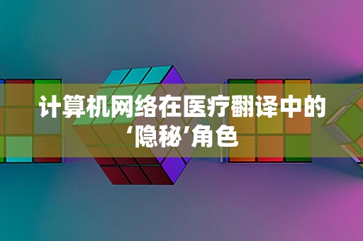 计算机网络在医疗翻译中的‘隐秘’角色