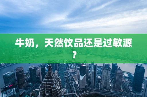 牛奶，天然饮品还是过敏源？