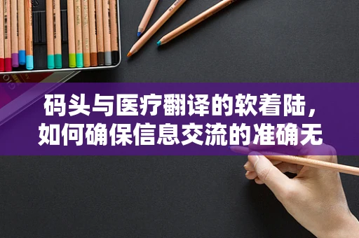 码头与医疗翻译的软着陆，如何确保信息交流的准确无误？