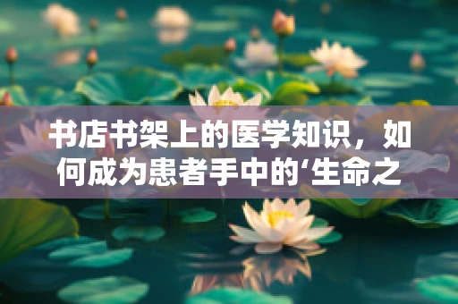 书店书架上的医学知识，如何成为患者手中的‘生命之桥’？
