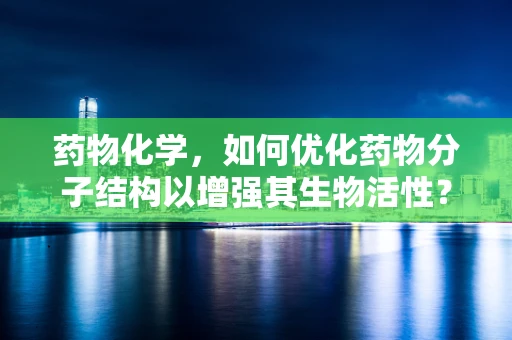药物化学，如何优化药物分子结构以增强其生物活性？
