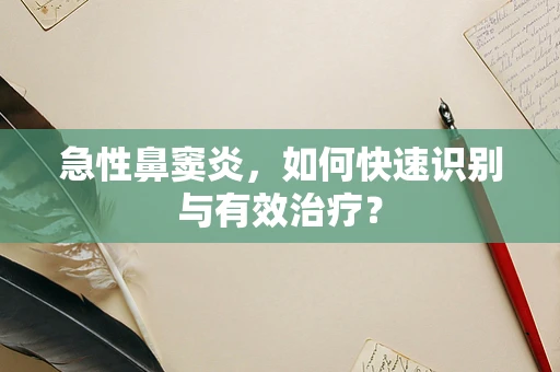 急性鼻窦炎，如何快速识别与有效治疗？