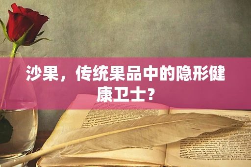沙果，传统果品中的隐形健康卫士？