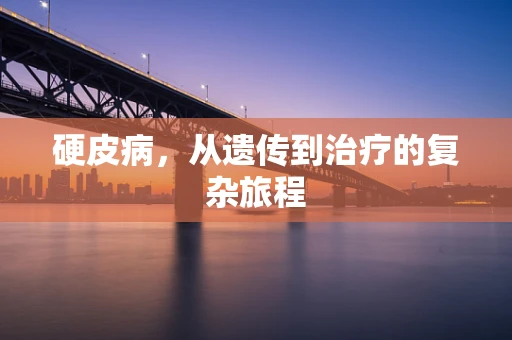 硬皮病，从遗传到治疗的复杂旅程