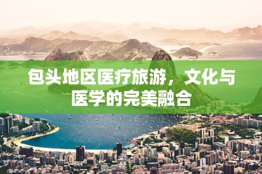 包头地区医疗旅游，文化与医学的完美融合