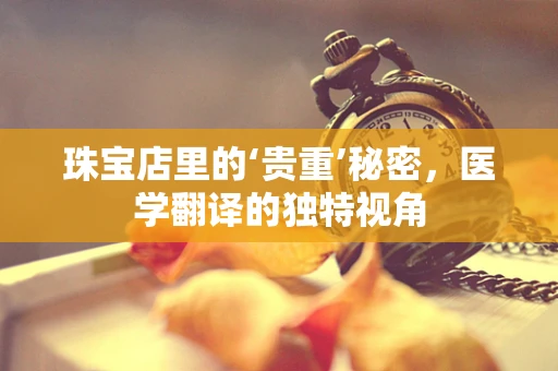 珠宝店里的‘贵重’秘密，医学翻译的独特视角