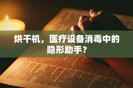 烘干机，医疗设备消毒中的隐形助手？