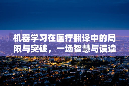 机器学习在医疗翻译中的局限与突破，一场智慧与误读的较量
