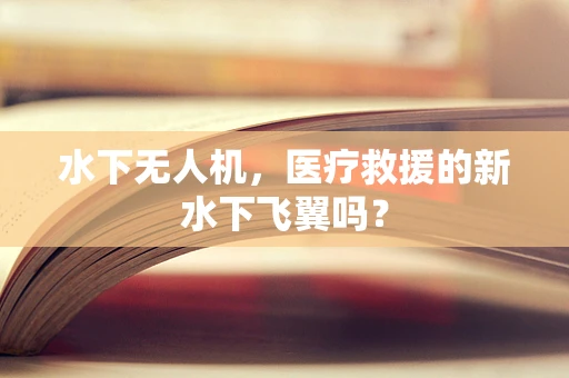 水下无人机，医疗救援的新水下飞翼吗？