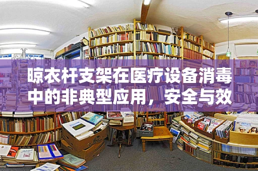 晾衣杆支架在医疗设备消毒中的非典型应用，安全与效率的平衡？