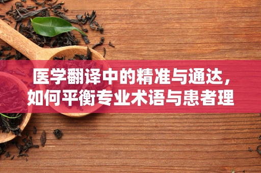 医学翻译中的精准与通达，如何平衡专业术语与患者理解？