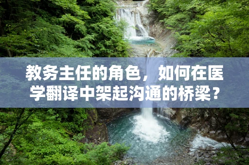 教务主任的角色，如何在医学翻译中架起沟通的桥梁？