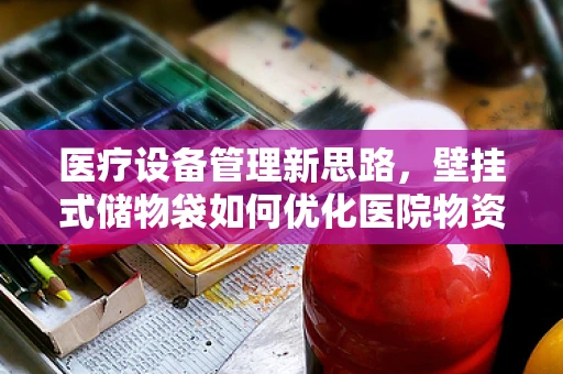 医疗设备管理新思路，壁挂式储物袋如何优化医院物资存放？