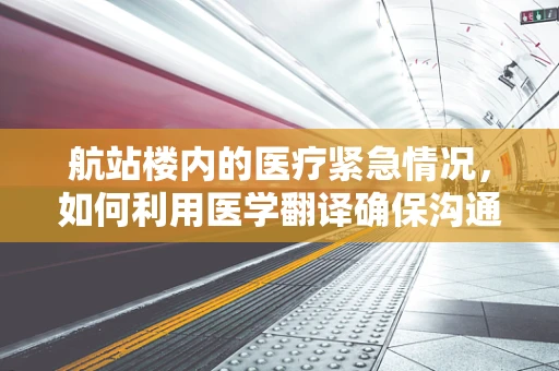 航站楼内的医疗紧急情况，如何利用医学翻译确保沟通无碍？