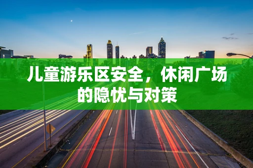 儿童游乐区安全，休闲广场的隐忧与对策