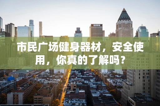 市民广场健身器材，安全使用，你真的了解吗？