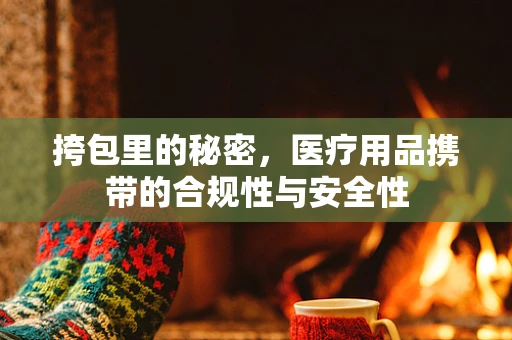 挎包里的秘密，医疗用品携带的合规性与安全性