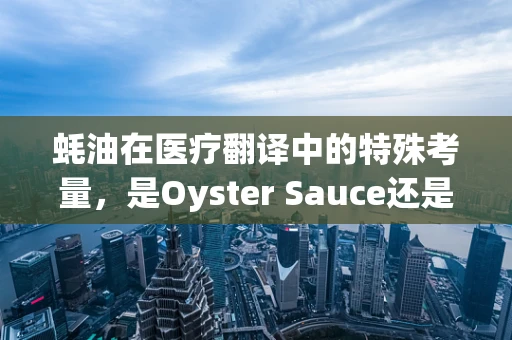 蚝油在医疗翻译中的特殊考量，是Oyster Sauce还是Scallop Oil？
