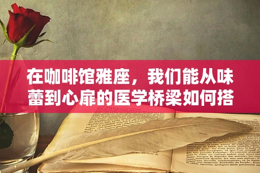 在咖啡馆雅座，我们能从味蕾到心扉的医学桥梁如何搭建？