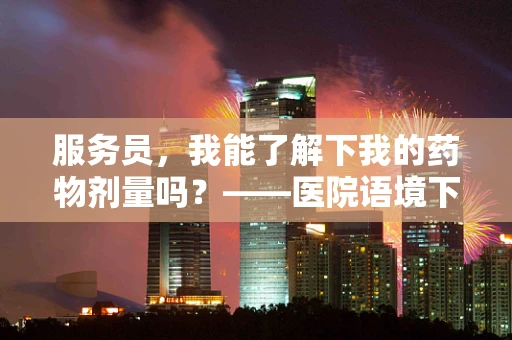服务员，我能了解下我的药物剂量吗？——医院语境下的翻译挑战