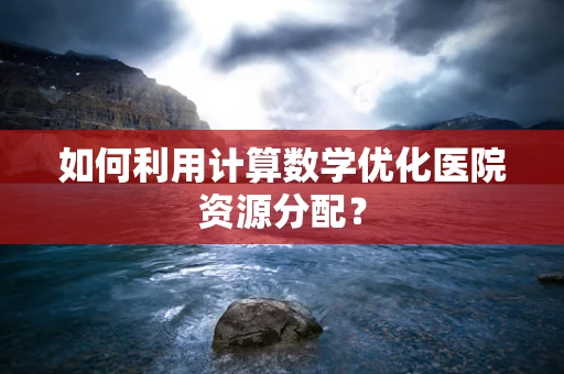 如何利用计算数学优化医院资源分配？