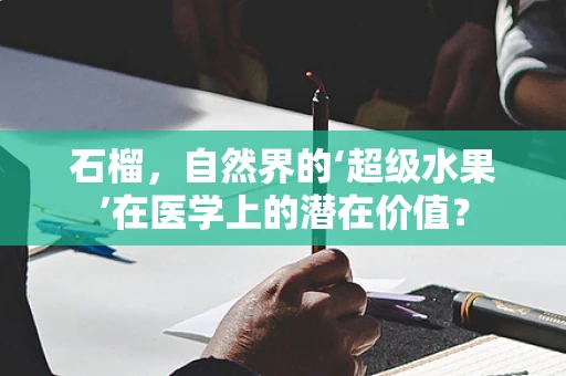 石榴，自然界的‘超级水果’在医学上的潜在价值？